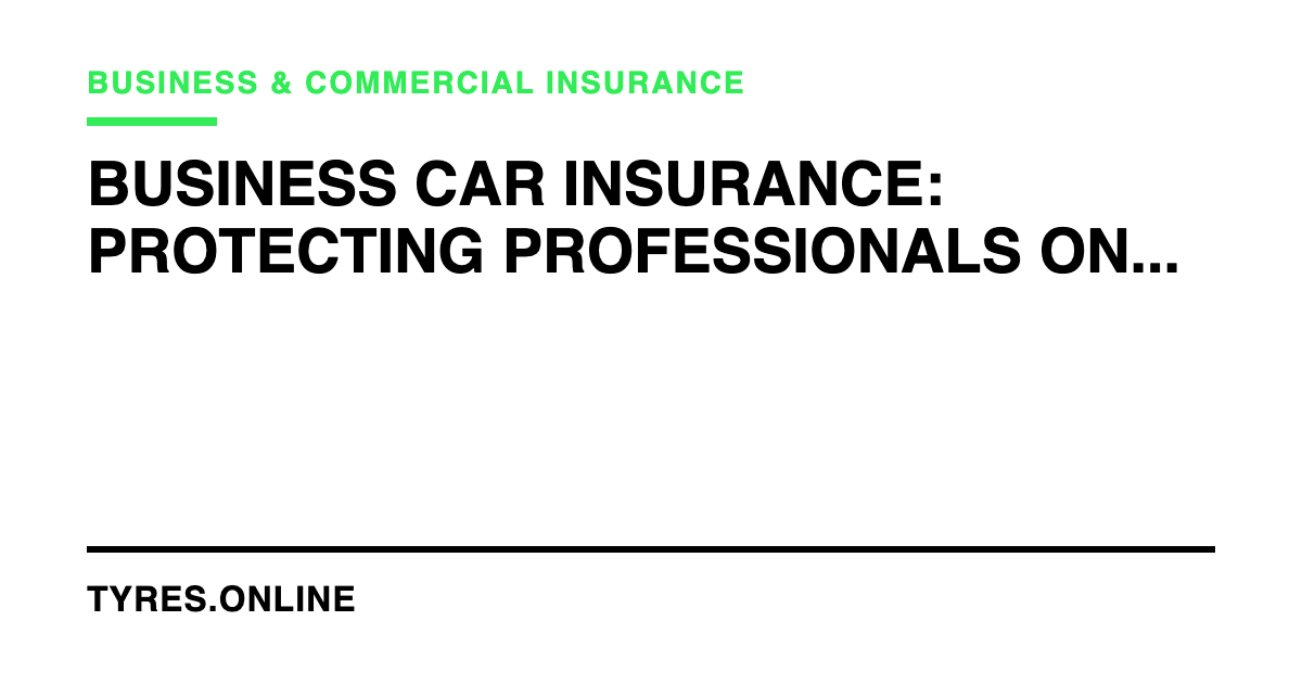 Business Car Insurance: Protecting Professionals on the Move