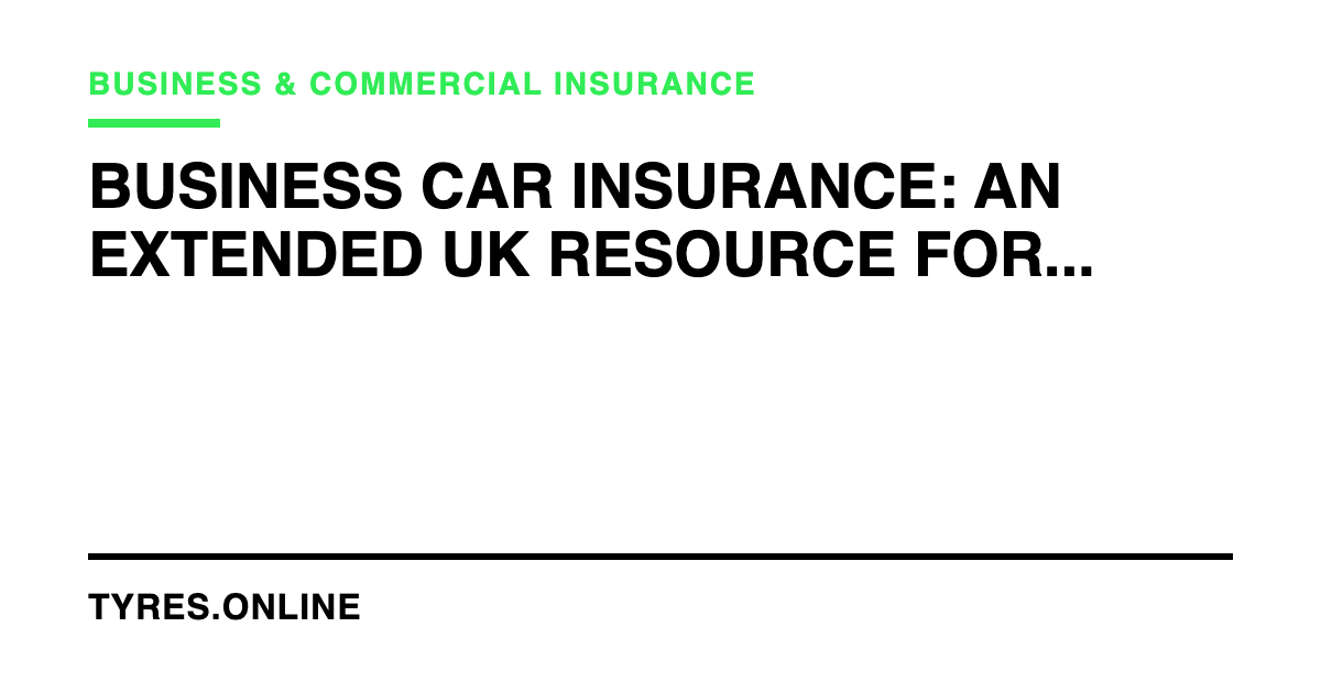 Business Car Insurance: An Extended UK Resource for Companies and Sole Traders