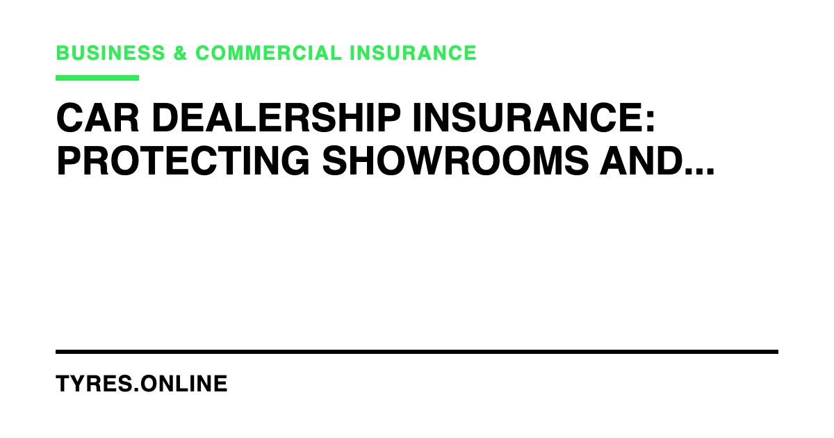 Car Dealership Insurance: Protecting Showrooms and Stock