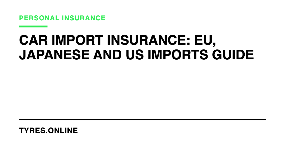 Car Import Insurance: EU, Japanese and US Imports Guide