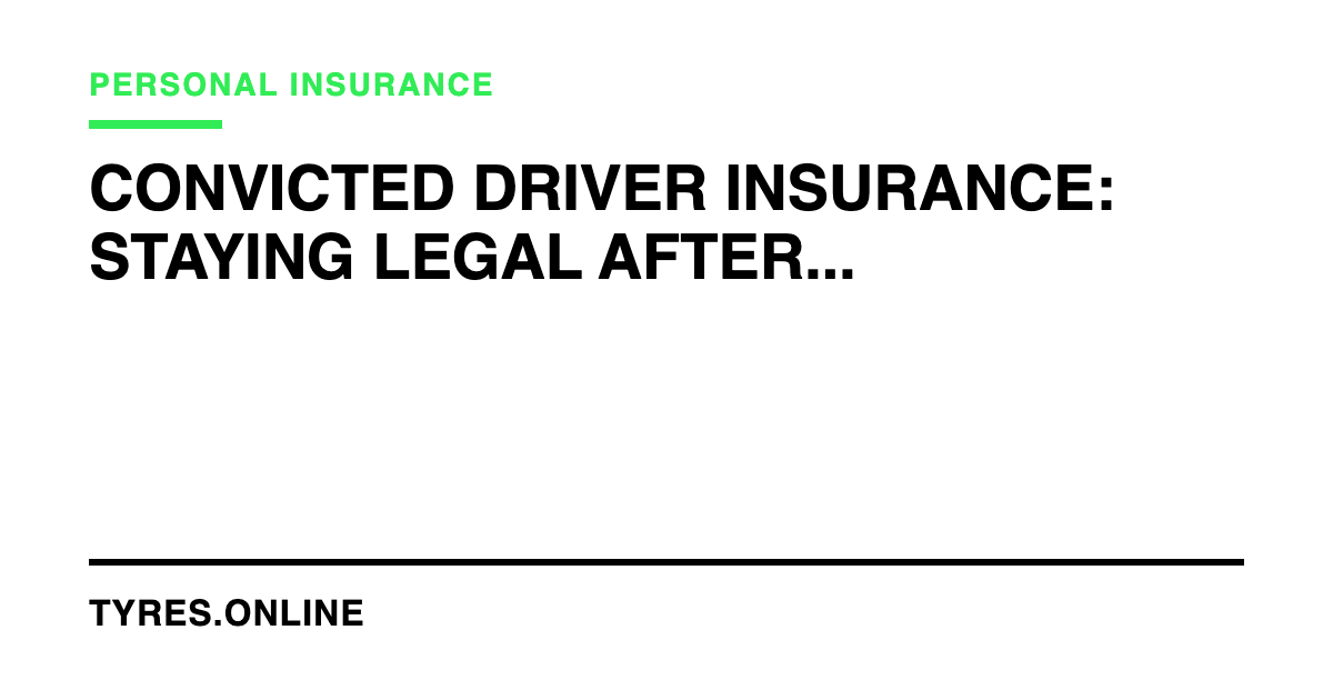 Convicted Driver Insurance: Staying Legal After Motoring Offences