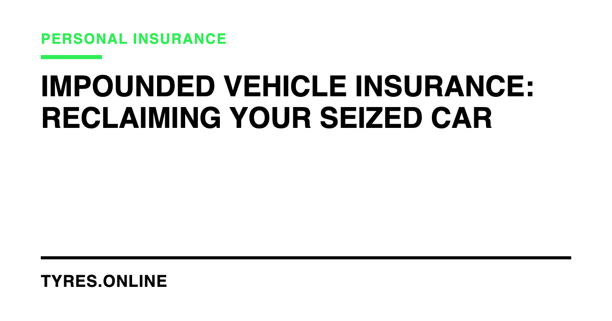 Impounded Vehicle Insurance: Reclaiming Your Seized Car