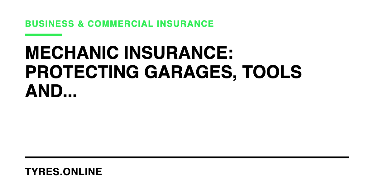 Mechanic Insurance: Protecting Garages, Tools and Customer Vehicles
