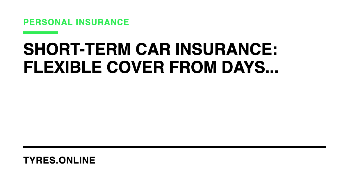 Short-Term Car Insurance: Flexible Cover From Days to Months