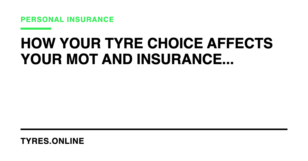 How Your Tyre Choice Affects Your MOT and Insurance in the UK