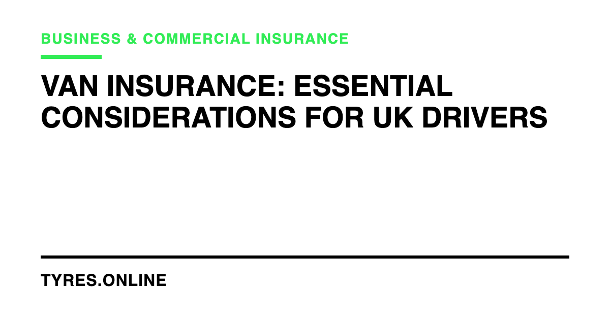 Van Insurance: Essential Considerations for UK Drivers